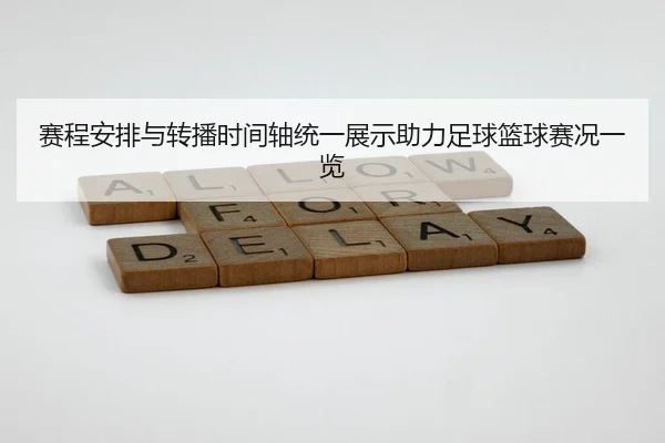 赛程安排与转播时间轴统一展示助力足球篮球赛况一览