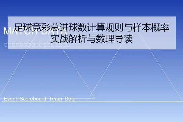 足球竞彩总进球数计算规则与样本概率实战解析与数理导读