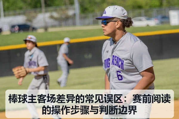 棒球主客场差异的常见误区：赛前阅读的操作步骤与判断边界